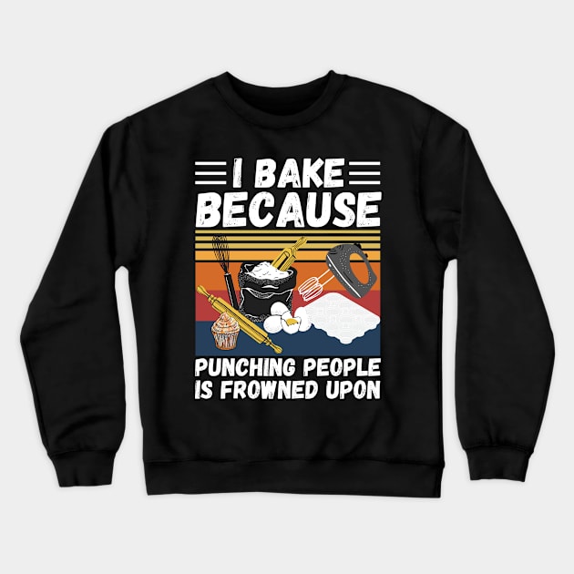 I Bake Because Punching People Is Frowned Upon, Funny Baking Crewneck Sweatshirt by JustBeSatisfied